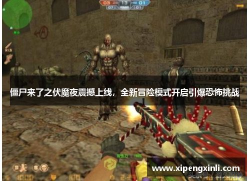 僵尸来了之伏魔夜震撼上线，全新冒险模式开启引爆恐怖挑战