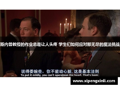 斯内普教授的作业总是让人头疼 学生们如何应对那无尽的魔法挑战 斯内普教授的作业总是让人头疼 学生们如何应对那无尽的魔法挑战