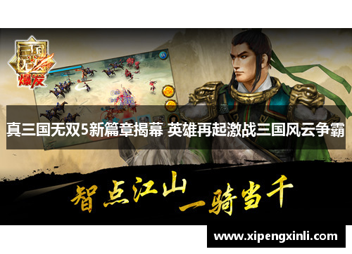 真三国无双5新篇章揭幕 英雄再起激战三国风云争霸 真三国无双5新篇章揭幕 英雄再起激战三国风云争霸